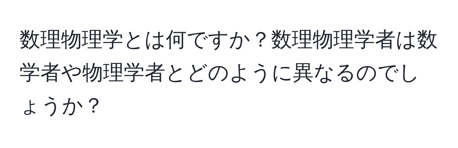 数理物理学とは何ですか？数理物理学者は数学者や物理学者とどのように異なるのでしょうか？