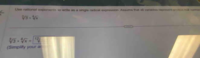 Use rational exponents to write as a single radical expression. Assume that all variables represent poslive real rumble
sqrt[3](3)· sqrt[4](x)
sqrt[3](3)· sqrt[4](x)=boxed 12
(Simplify your ar