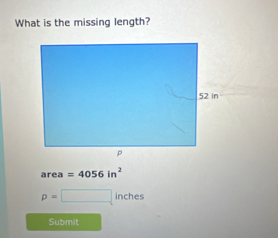 What is the missing length?
area =4056in^2
p=□ inches
Submit