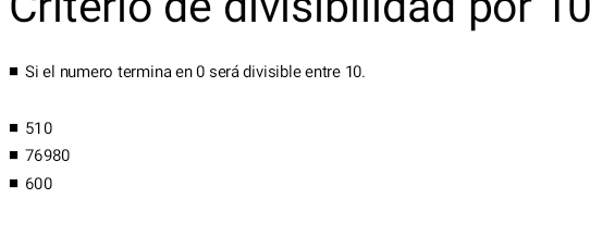 Criterio de divisibilidad por T0
Si el numero termina en 0 será divisible entre 10.
510
76980
600