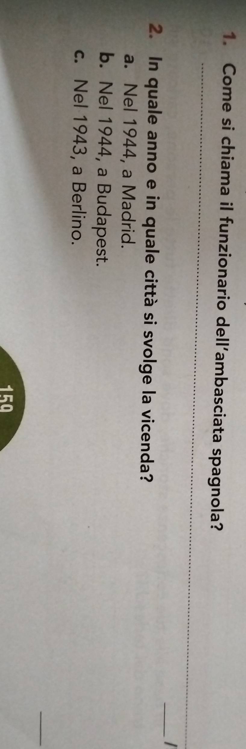 Come si chiama il funzionario dell’ambasciata spagnola?
_
_I
2. In quale anno e in quale città si svolge la vicenda?
a. Nel 1944, a Madrid.
b. Nel 1944, a Budapest.
c. Nel 1943, a Berlino.
_
150