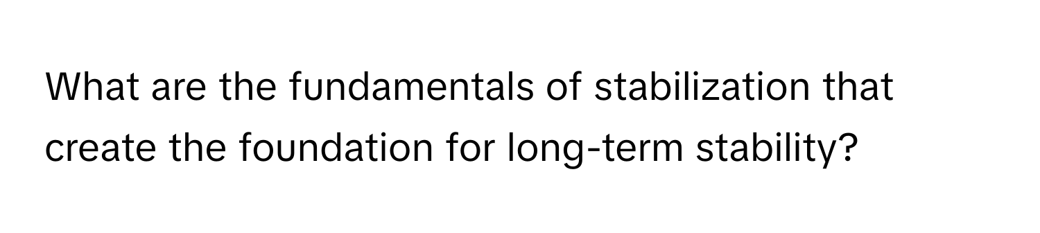 What are the fundamentals of stabilization that create the foundation for long-term stability?