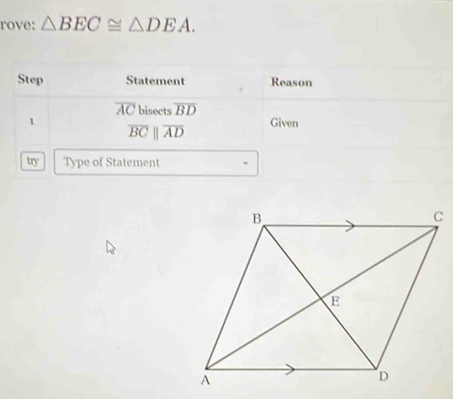 rove: △ BEC≌ △ DEA. 
Step Statement Reason
overline AC bisects overline BD
1 Given
overline BCparallel overline AD
try Type of Statement