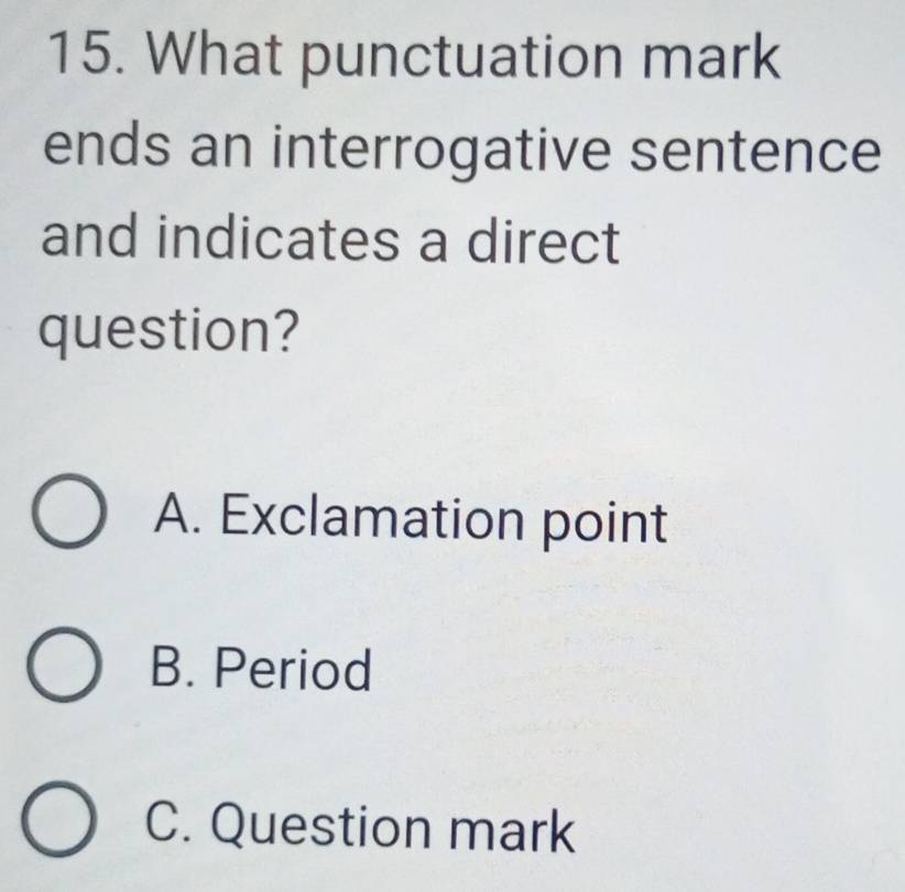 What punctuation mark
ends an interrogative sentence
and indicates a direct
question?
A. Exclamation point
B. Period
C. Question mark