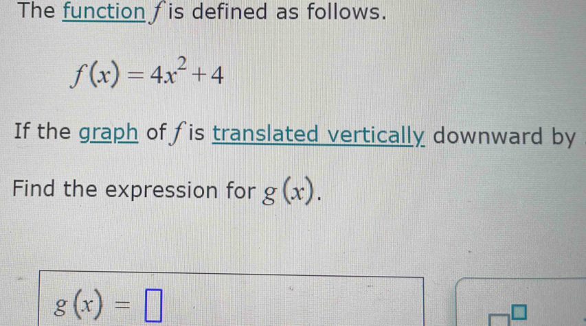 The function fis defined as follows.
f(x)=4x^2+4
If the graph of fis translated vertically downward by 
Find the expression for g(x).
g(x)=□