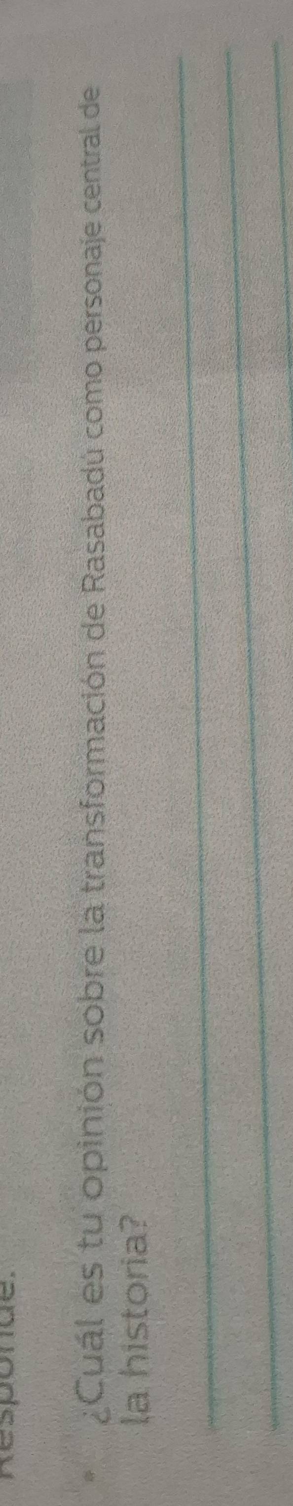 Responde. 
¿Cuál es tu opinión sobre la transformación de Rasabadú como personaje central de 
la historia? 
_ 
_ 
_
