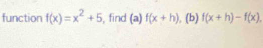 function f(x)=x^2+5 , find (a) f(x+h) , (b) f(x+h)-f(x),