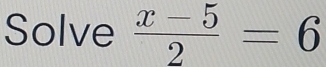 Solve  (x-5)/2 =6