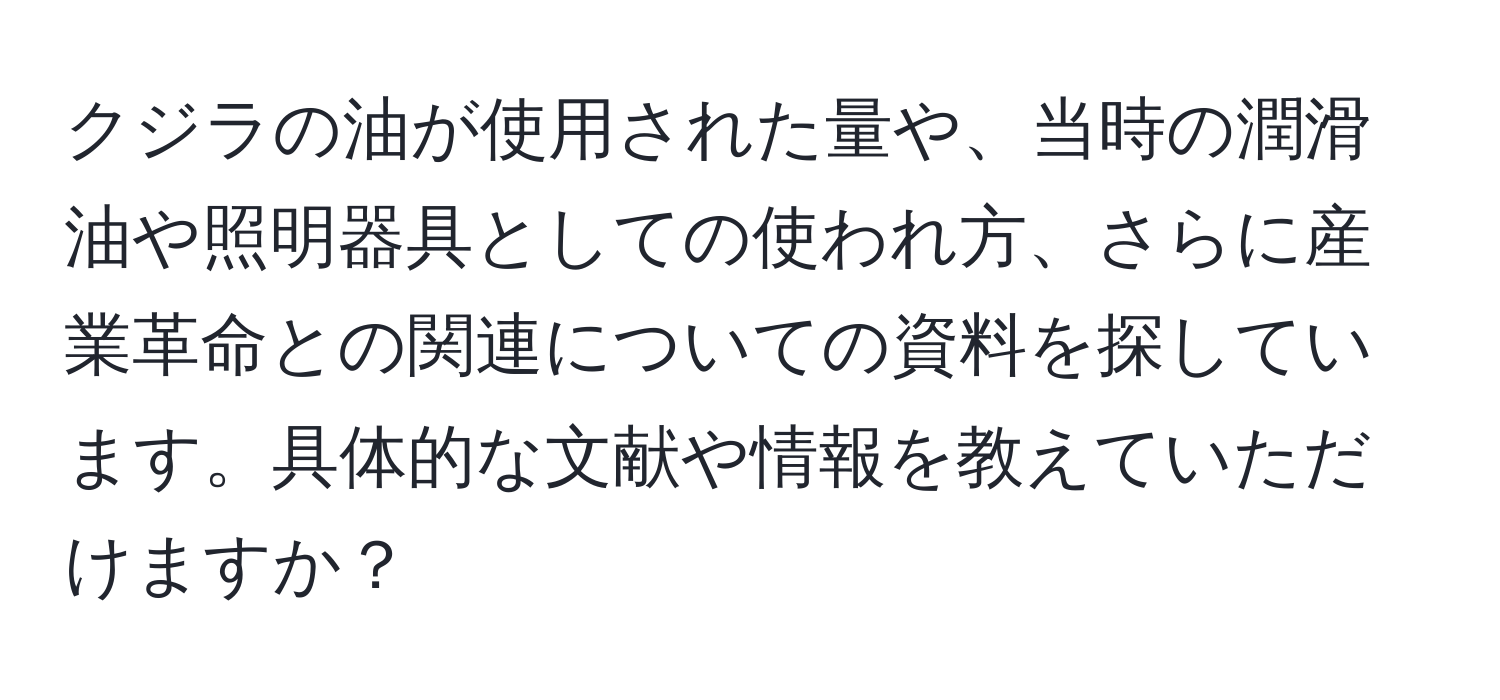 クジラの油が使用された量や、当時の潤滑油や照明器具としての使われ方、さらに産業革命との関連についての資料を探しています。具体的な文献や情報を教えていただけますか？