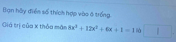 Bạn hãy điền số thích hợp vào ô trống. 
Giá trị của X thỏa mãn 8x^3+12x^2+6x+1=1 là □ .