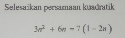 Selesaikan persamaan kuadratik
3n^2+6n=7(1-2n)