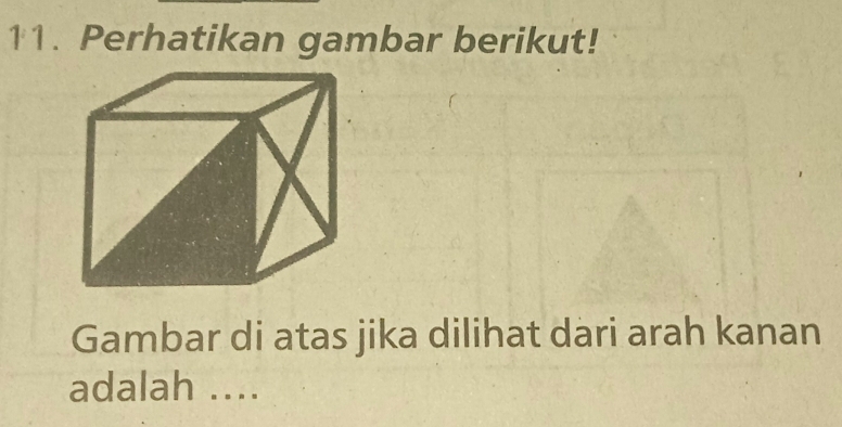 Perhatikan gambar berikut! 
Gambar di atas jika dilihat dari arah kanan 
adalah ....