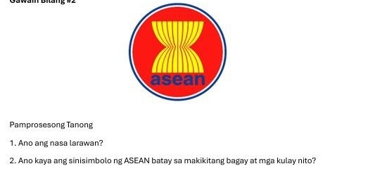 Gawäi Bitäng #2 
Pamprosesong Tanong 
1. Ano ang nasa larawan? 
2. Ano kaya ang sinisimbolo ng ASEAN batay sa makikitang bagay at mga kulay nito?