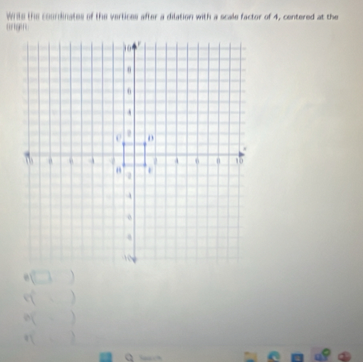 Write the courdinates of the vertices after a dilation with a scale factor of 4, centered at the