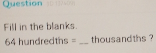 Question 
Fill in the blanks.
64 hundredths = _ thousandths ?