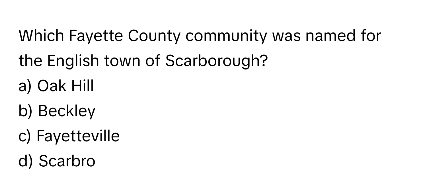 Which Fayette County community was named for the English town of Scarborough? 
a) Oak Hill 
b) Beckley 
c) Fayetteville 
d) Scarbro