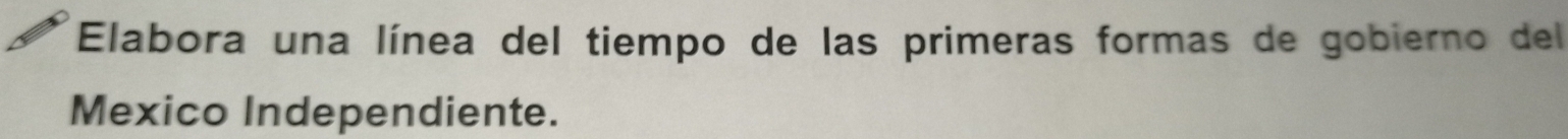 Elabora una línea del tiempo de las primeras formas de gobierno del 
Mexico Independiente.