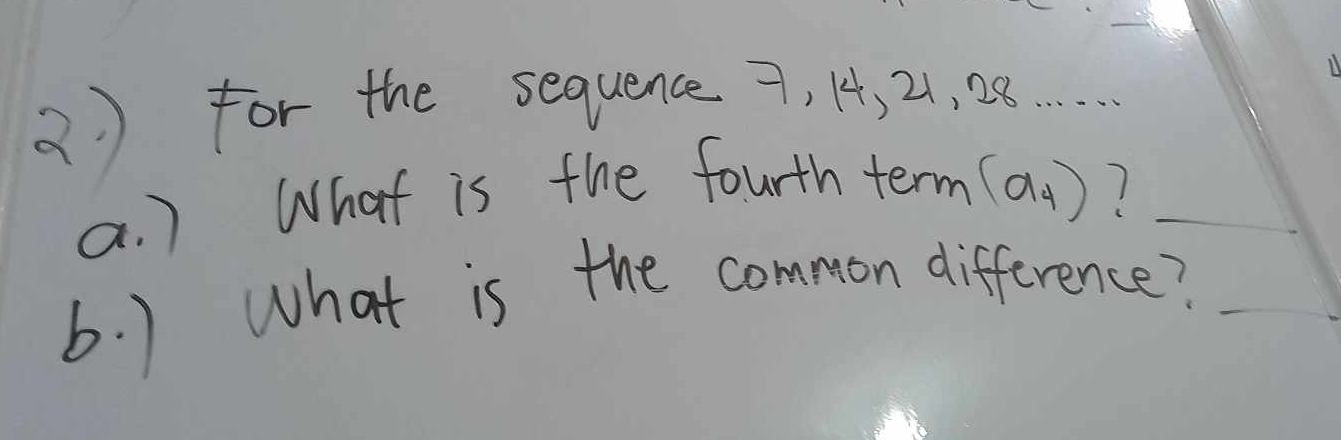 ) for the sequence 7, 14, 21, 28.…. 
a. ) What is the fourth term (a_4) 1_ 
b. ) What is the common difference?_