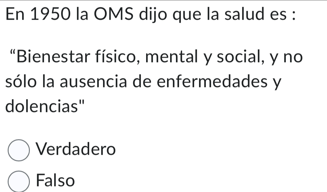 En 1950 la OMS dijo que la salud es :
“Bienestar físico, mental y social, y no
sólo la ausencia de enfermedades y
dolencias"
Verdadero
Falso