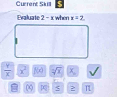 Current Skill $ 
Evaluate 2-x when x=2
 Y/X  x^2 f(x) sqrt[n](x) X_n
( beginvmatrix xendvmatrix S π