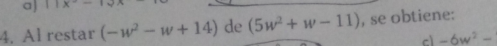 a] ||x--|
4. Al restar (-w^2-w+14) de (5w^2+w-11) , se obtiene: 
c -6w^2-