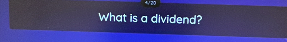 4/20 
What is a dividend?