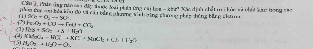 Phản ứng nào sau đây thuộc loại phản ứng oxi hóa - khử? Xác định chất oxi hóa và chất khử trong các
phản ứng oxi hóa khử đó và cân bằng phương trình bằng phương pháp thăng bằng eletron.
-(1) SO_2+O_2to SO_3.
(2) Fe_2O_3+COto FeO+CO_2.
(3) H_2S+SO_2to S+H_2O.
(4) KMnO_4+HClto KCl+MnCl_2+Cl_2+H_2O.
(5) H_2O_2to H_2O+O_2.