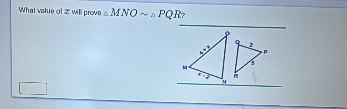 What value of x will prove △ MNOsim △ PQR ?
_
_
_