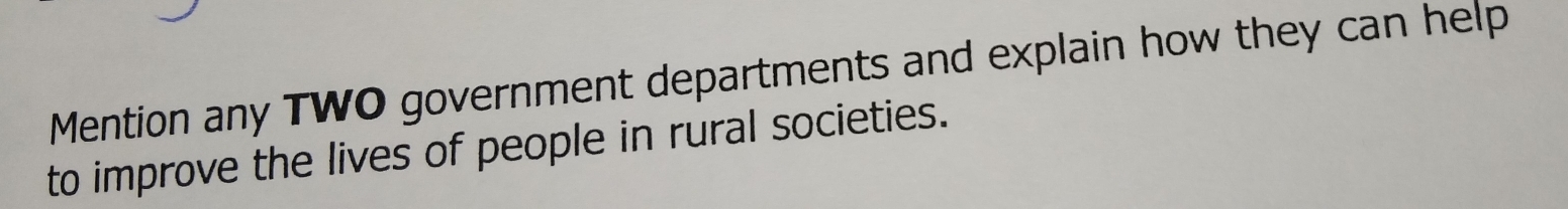 Mention any TWO government departments and explain how they can help 
to improve the lives of people in rural societies.