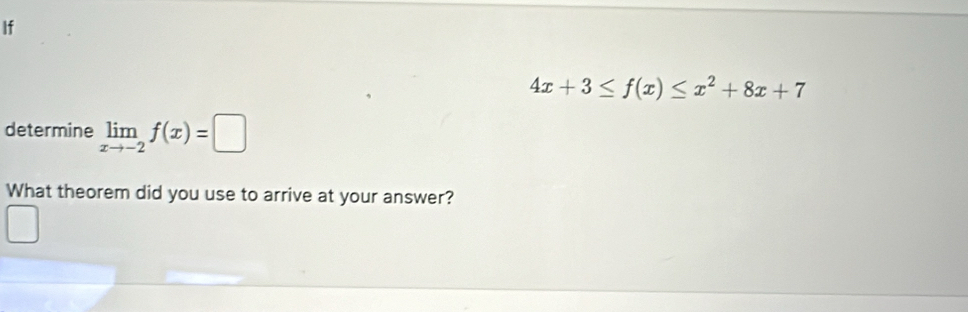 If
4x+3≤ f(x)≤ x^2+8x+7
determine limlimits _xto -2f(x)=□
What theorem did you use to arrive at your answer?