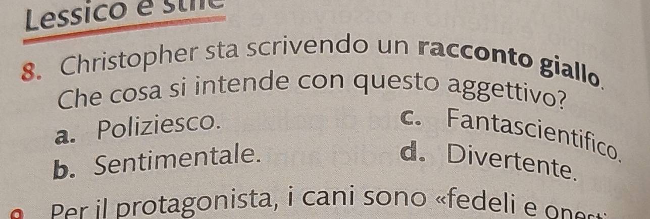 Lessico é stie
8. Christopher sta scrivendo un racconto giallo.
Che cosa si intende con questo aggettivo?
a. Poliziesco. c. Fantascientifico.
b. Sentimentale. d. Divertente.
Per il protagonista, i cani sono «fede e o e