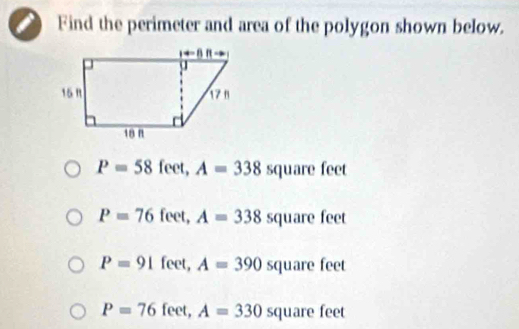 Find the perimeter and area of the polygon shown below.
P=58 feet, A=338squarefeet
P=76feet,A=338 squa re feet
P=91 feet,A=390 square feet
P=76 feet,A=330square feet