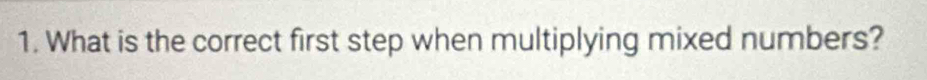 What is the correct first step when multiplying mixed numbers?