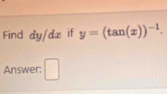 Find dy/dæ if y=(tan (x))^-1. 
Answer: □