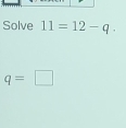 Solve 11=12-q.
q=□