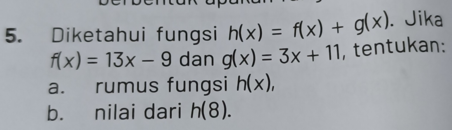 Diketahui fungsi h(x)=f(x)+g(x). Jika
f(x)=13x-9 dan g(x)=3x+11 , tentukan: 
a. rumus fungsi h(x), 
b. nilai dari h(8).