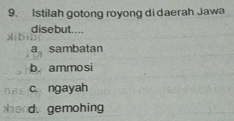 Istilah gotong royong di daerah Jawa
disebut....
a sambatan
b. ammosi
c. ngayah
d. gemohing