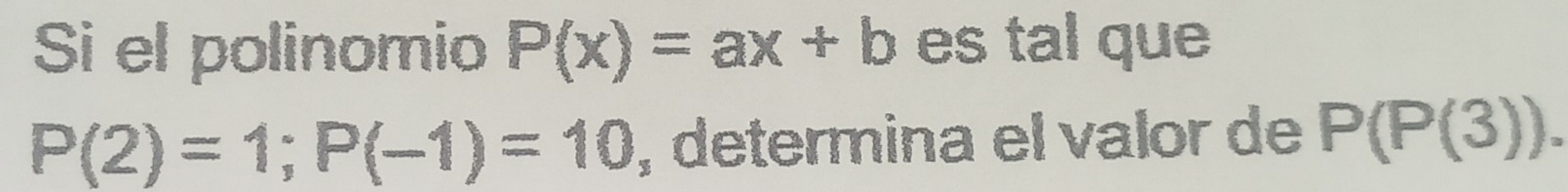 Si el polinomio P(x)=ax+b es tal que
P(2)=1; P(-1)=10 , determina el valor de P(P(3)).