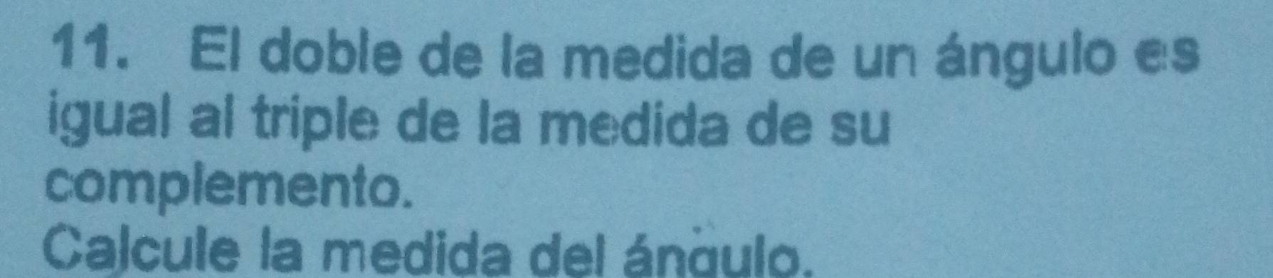 El doble de la medida de un ángulo es 
igual al triple de la medida de su 
complemento. 
Calcule la medida del ángulo.