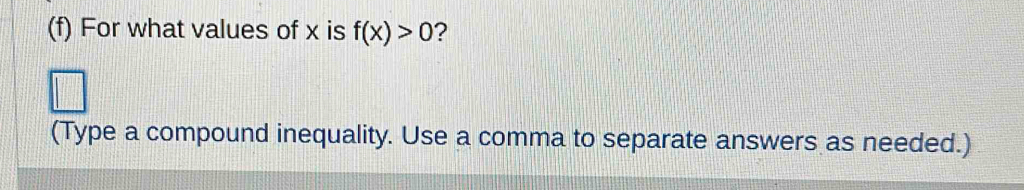 For what values of x is f(x)>0 ? 
(Type a compound inequality. Use a comma to separate answers as needed.)