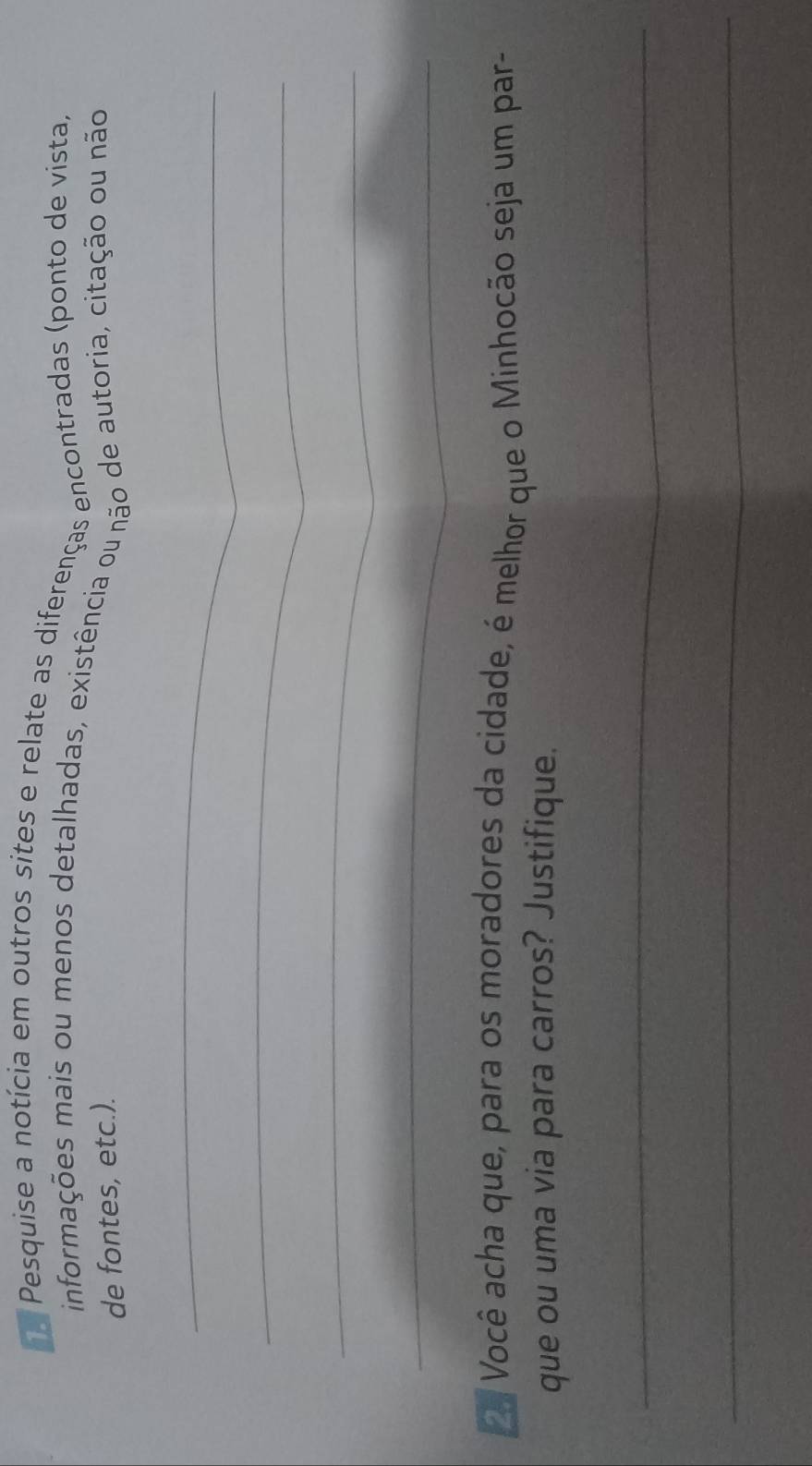a Pesquise a notícia em outros sites e relate as diferenças encontradas (ponto de vista, 
informações mais ou menos detalhadas, existência ou não de autoria, citação ou não 
de fontes, etc.). 
_ 
_ 
_ 
_ 
Você acha que, para os moradores da cidade, é melhor que o Minhocão seja um par- 
que ou uma via para carros? Justifique. 
_ 
_