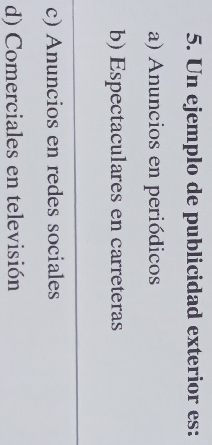 Un ejemplo de publicidad exterior es:
a) Anuncios en periódicos
b) Espectaculares en carreteras
c) Anuncios en redes sociales
d) Comerciales en televisión