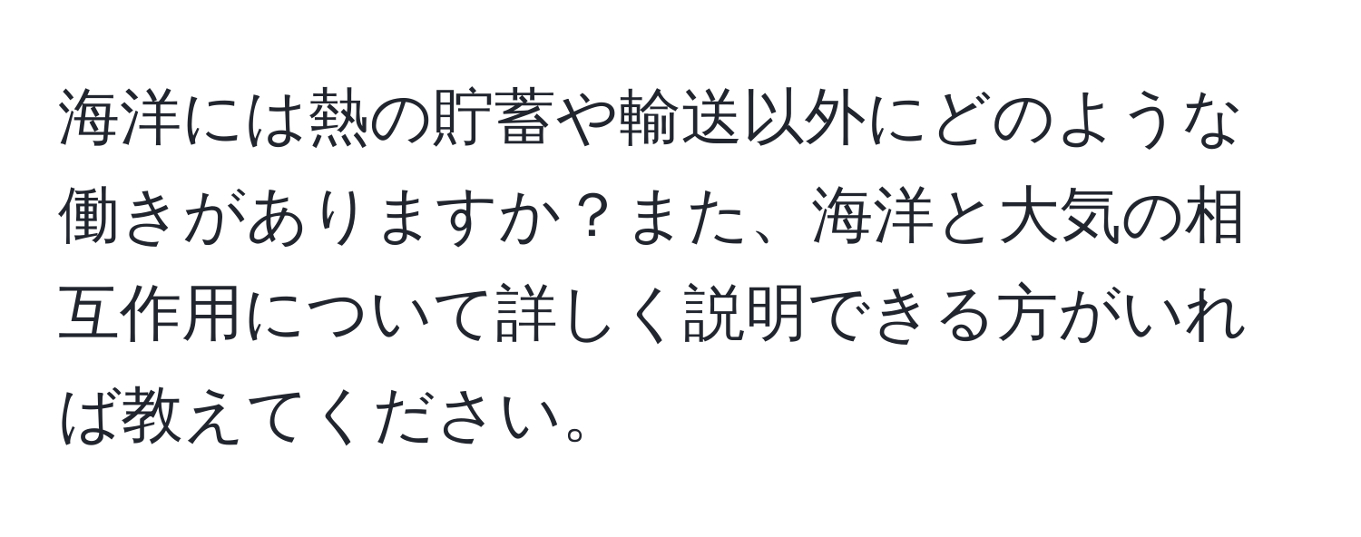 海洋には熱の貯蓄や輸送以外にどのような働きがありますか？また、海洋と大気の相互作用について詳しく説明できる方がいれば教えてください。