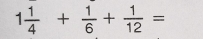 1 1/4 + 1/6 + 1/12 =