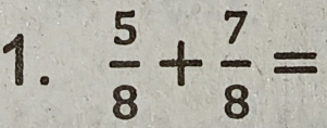  5/8 + 7/8 =