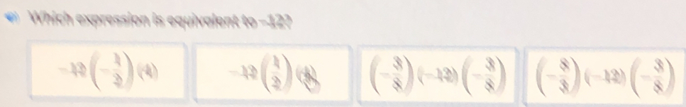 Which expression is equivalent 48-12 
-12(- 1/2 )(4) -12beginpmatrix 1 2endpmatrix beginpmatrix 8endpmatrix (- 3/8 )(-12)(- 3/8 ) (- 8/3 )(-12)(- 3/8 )