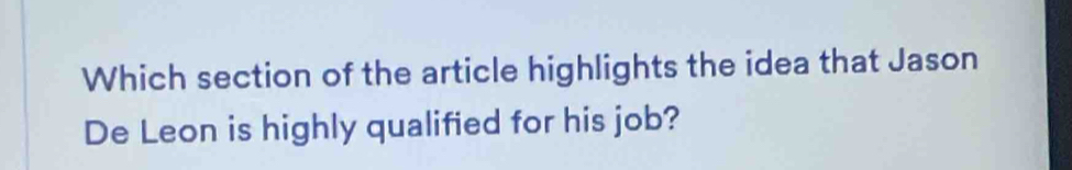 Which section of the article highlights the idea that Jason 
De Leon is highly qualified for his job?