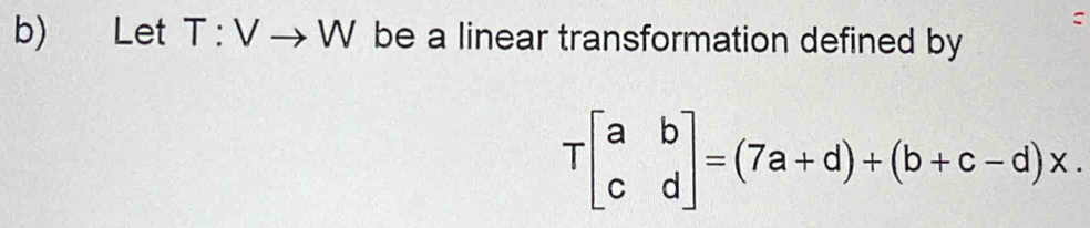 Let T:Vto W be a linear transformation defined by
Tbeginbmatrix a&b c&dendbmatrix =(7a+d)+(b+c-d)x.