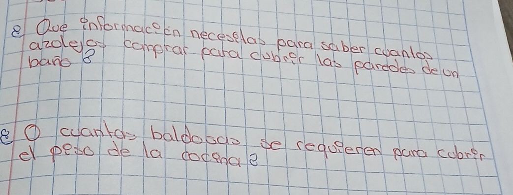 Que informace in neceselas para saber coanto 
azoleles compral para cubrer las paredes de on 
bang B 
eO cantds baldobdo se requgeren para cobrin 
e peto de la docenae