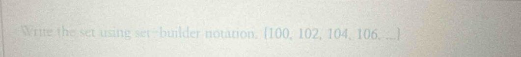 Write the set using set-builder notation. 100, 102, 104, 106, _ _ 